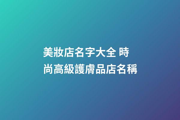 美妝店名字大全 時尚高級護膚品店名稱-第1張-店鋪起名-玄機派